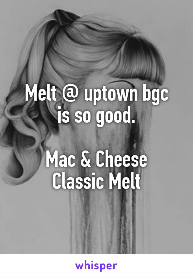 Melt @ uptown bgc
is so good.

Mac & Cheese
Classic Melt
