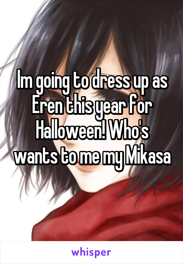 Im going to dress up as Eren this year for Halloween! Who's wants to me my Mikasa 