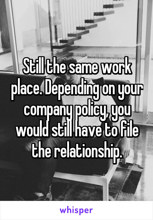 Still the same work place. Depending on your company policy, you would still have to file the relationship.