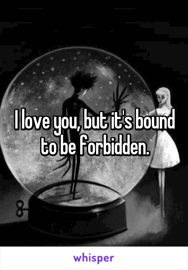 I love you, but it's bound to be forbidden.