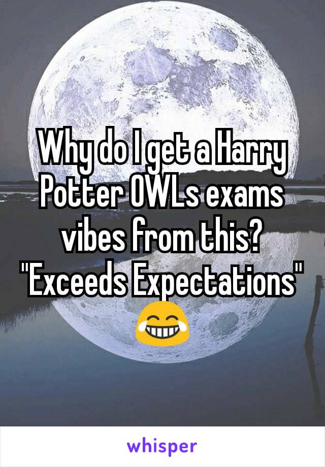 Why do I get a Harry Potter OWLs exams vibes from this?
"Exceeds Expectations" 😂