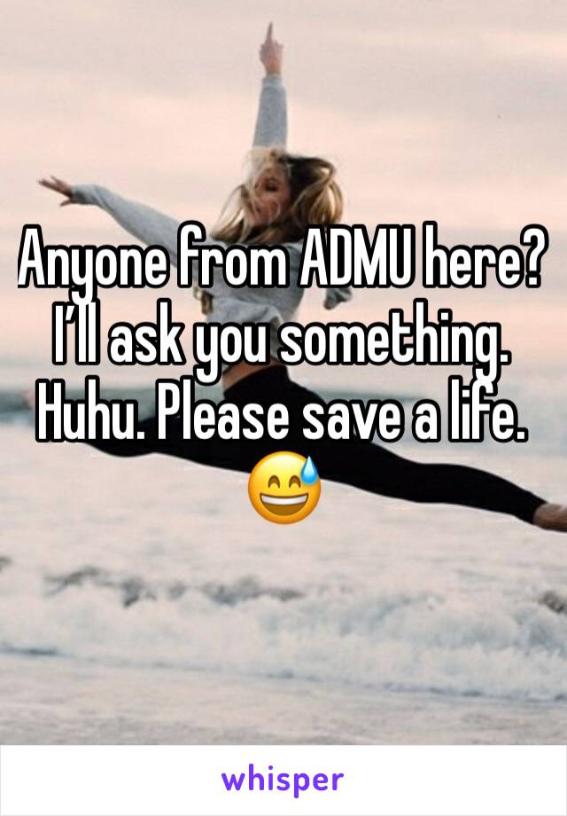 Anyone from ADMU here? I’ll ask you something. Huhu. Please save a life. 😅