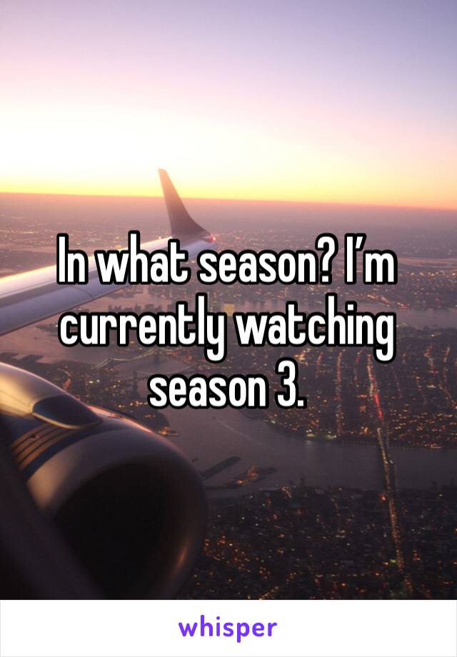 In what season? I’m currently watching season 3.