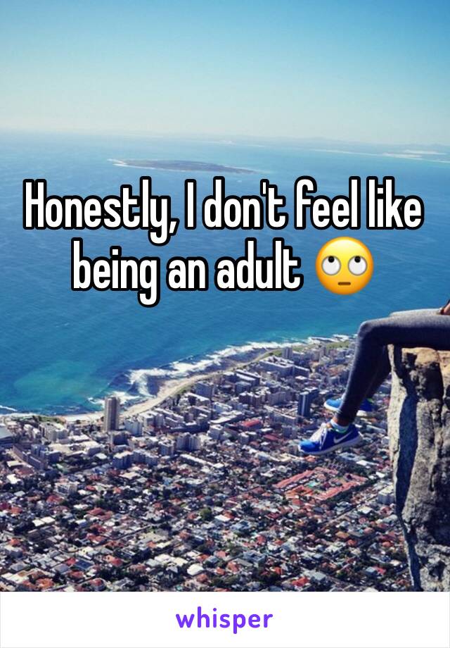 Honestly, I don't feel like being an adult 🙄