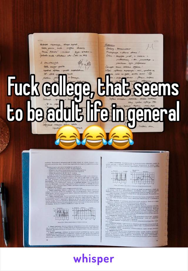 Fuck college, that seems to be adult life in general 
😂😂😂