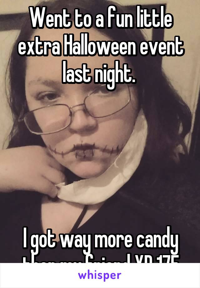 Went to a fun little extra Halloween event last night. 





I got way more candy then my friend XD 17F