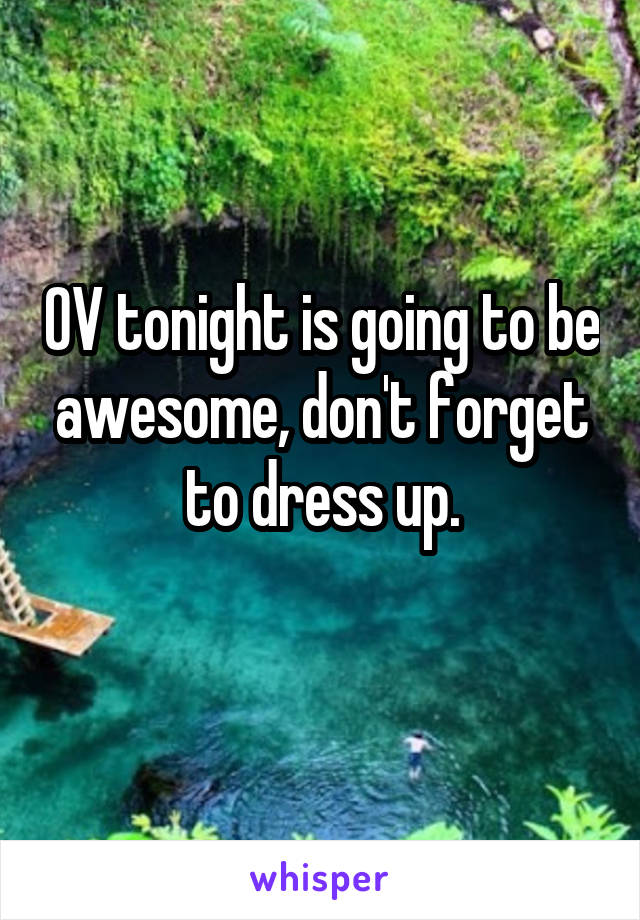 OV tonight is going to be awesome, don't forget to dress up.
