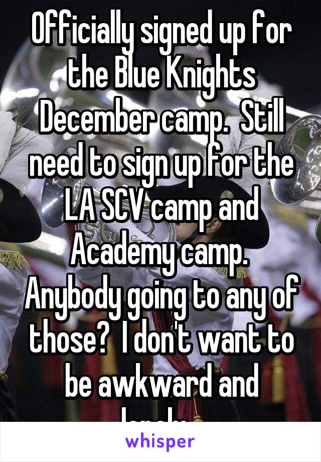 Officially signed up for the Blue Knights December camp.  Still need to sign up for the LA SCV camp and Academy camp.  Anybody going to any of those?  I don't want to be awkward and lonely...