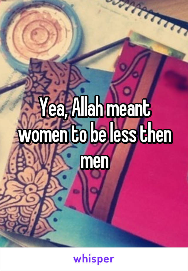 Yea, Allah meant women to be less then men