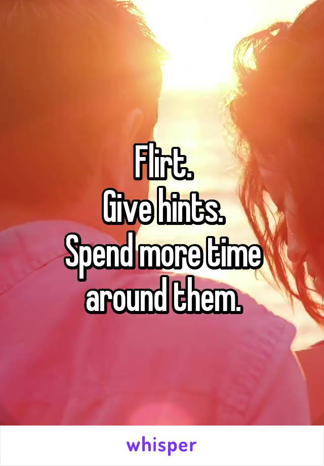 Flirt.
Give hints.
Spend more time around them.