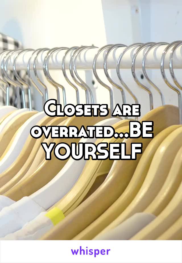 Closets are overrated...BE YOURSELF