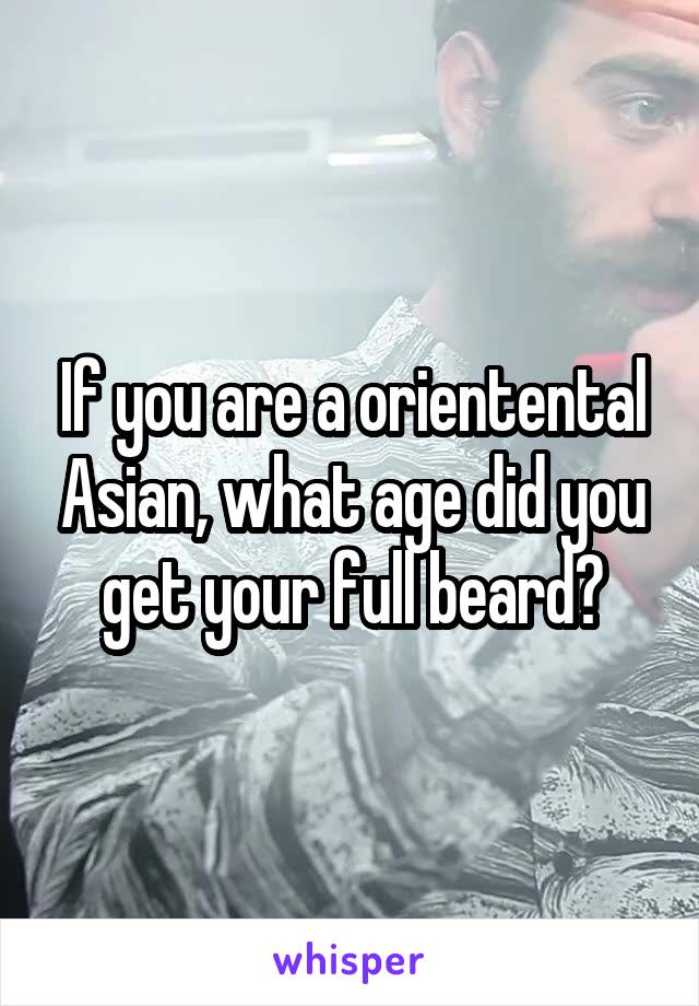 If you are a orientental Asian, what age did you get your full beard?