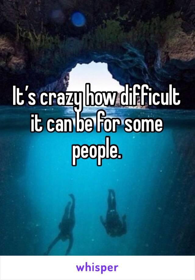 It’s crazy how difficult it can be for some people.