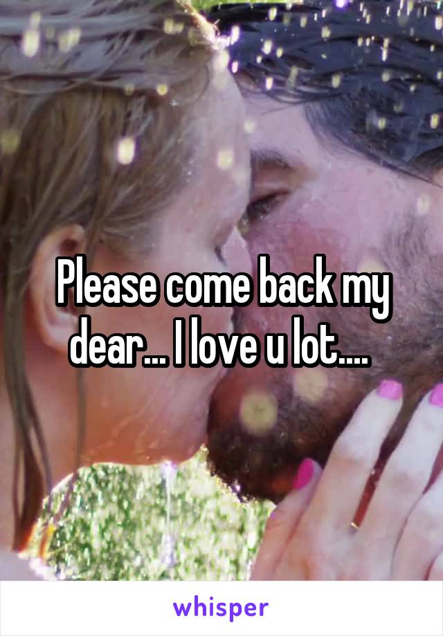 Please come back my dear... I love u lot.... 