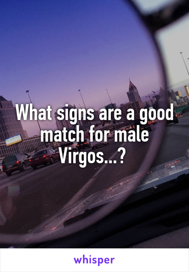 What signs are a good match for male Virgos...? 