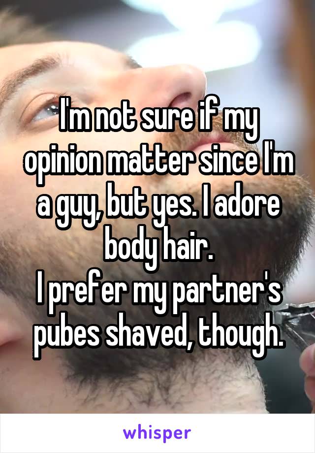 I'm not sure if my opinion matter since I'm a guy, but yes. I adore body hair.
I prefer my partner's pubes shaved, though.