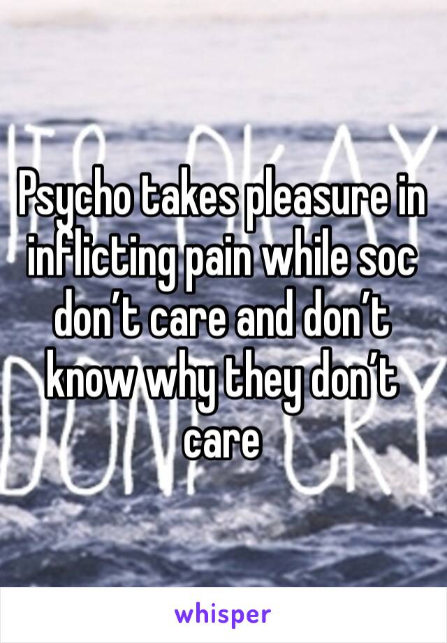 Psycho takes pleasure in inflicting pain while soc don’t care and don’t know why they don’t care
