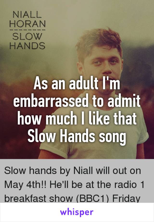 As an adult I'm embarrassed to admit how much I like that Slow Hands song