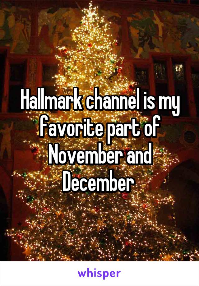 Hallmark channel is my favorite part of November and December 