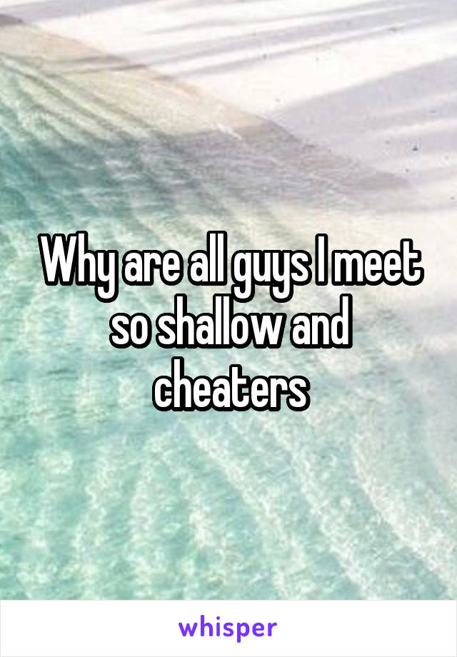 Why are all guys I meet so shallow and cheaters