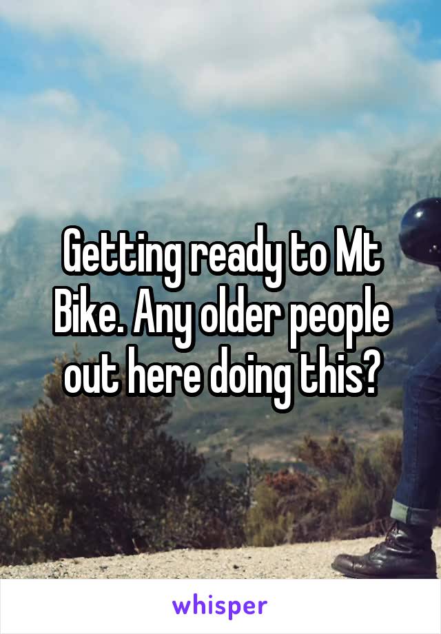 Getting ready to Mt Bike. Any older people out here doing this?