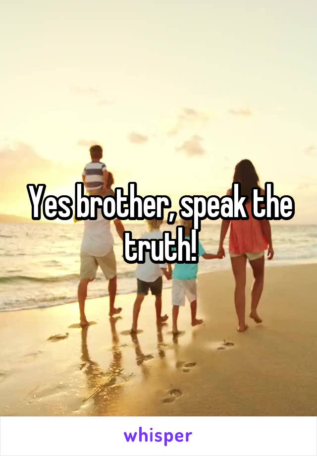 Yes brother, speak the truth!