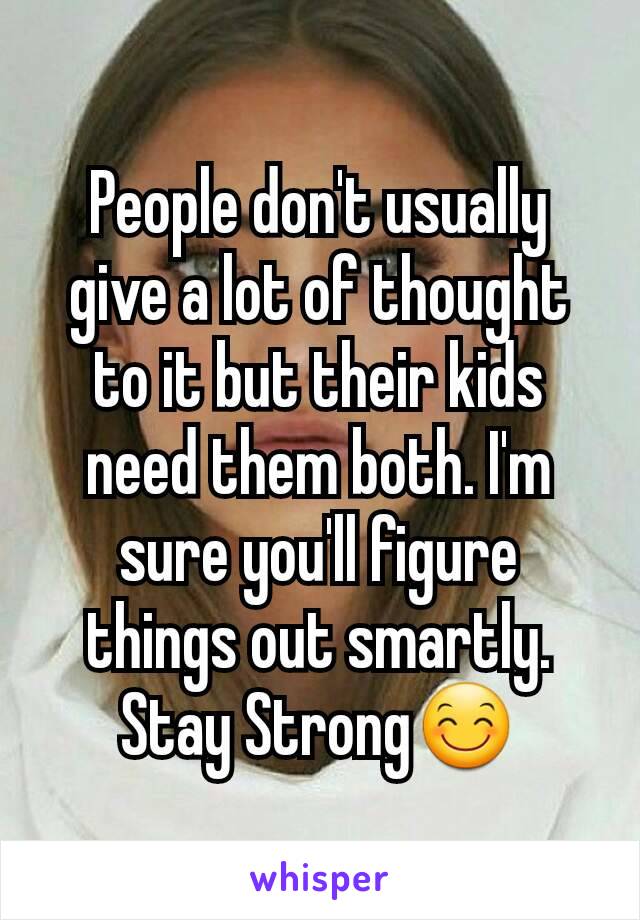 People don't usually give a lot of thought to it but their kids need them both. I'm sure you'll figure things out smartly. Stay Strong😊