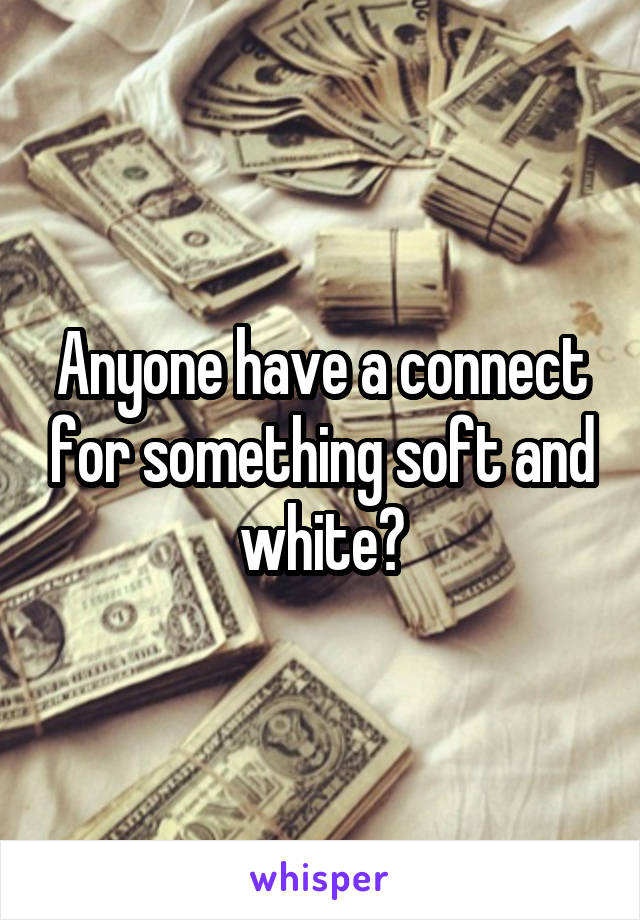 Anyone have a connect for something soft and white?