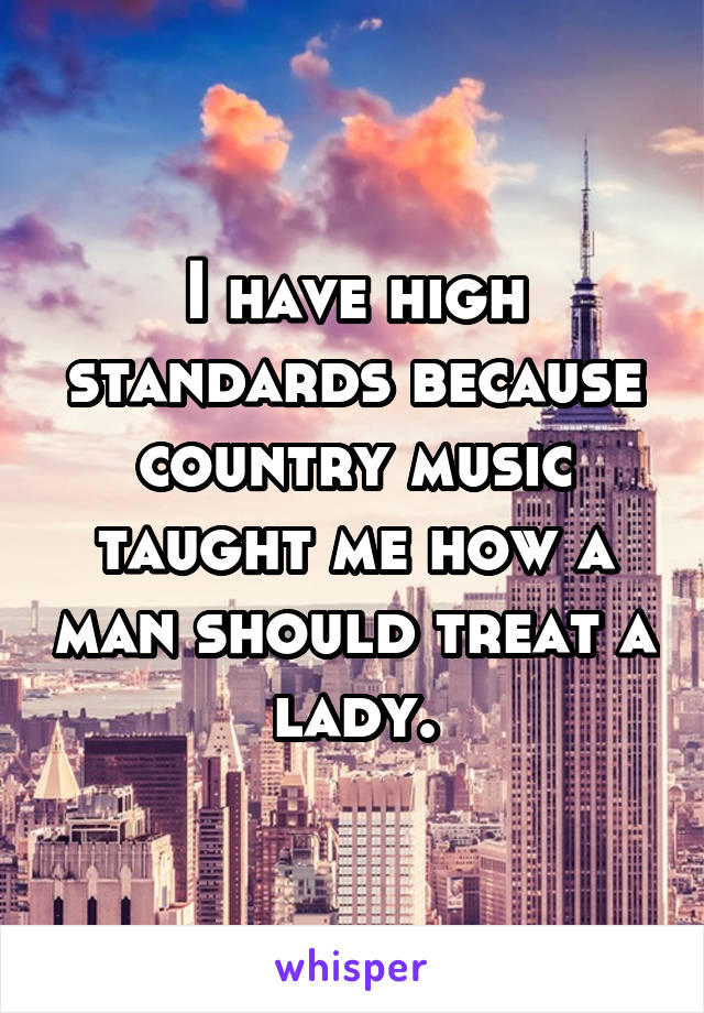 I have high standards because country music taught me how a man should treat a lady.