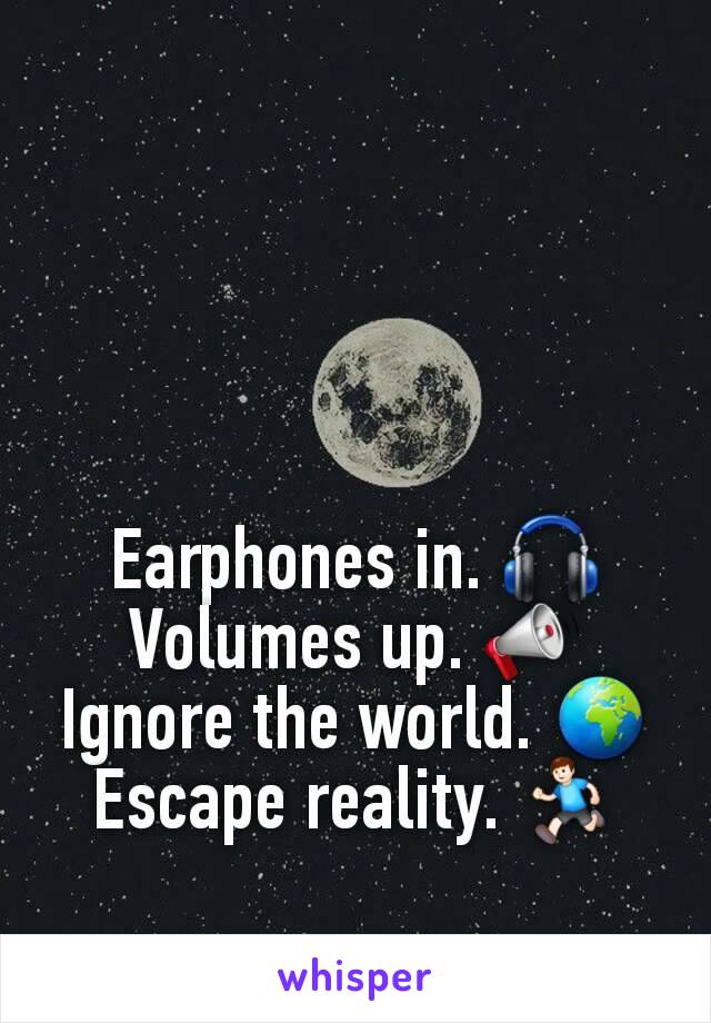 Earphones in. 🎧
Volumes up. 📣
Ignore the world. 🌍
Escape reality. 🏃