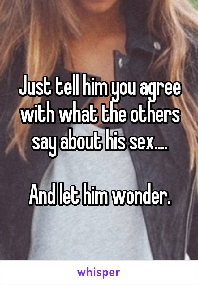 Just tell him you agree with what the others say about his sex....

And let him wonder.