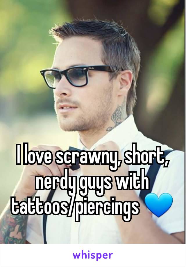 I love scrawny, short, nerdy guys with tattoos/piercings 💙