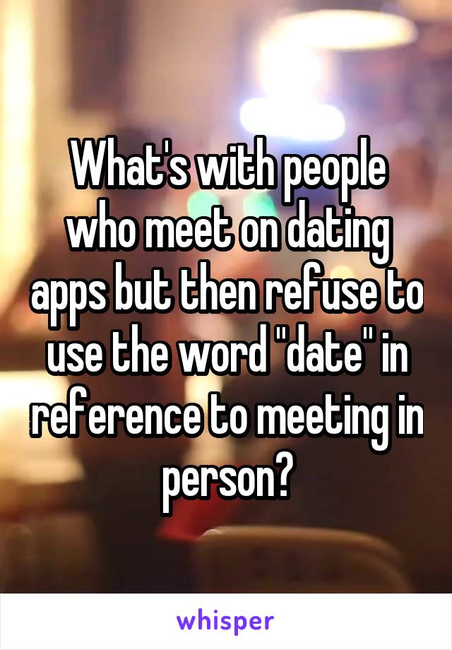 What's with people who meet on dating apps but then refuse to use the word "date" in reference to meeting in person?
