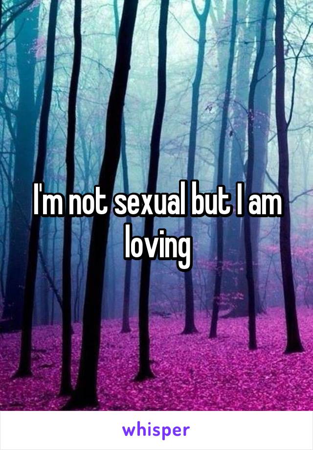 I'm not sexual but I am loving