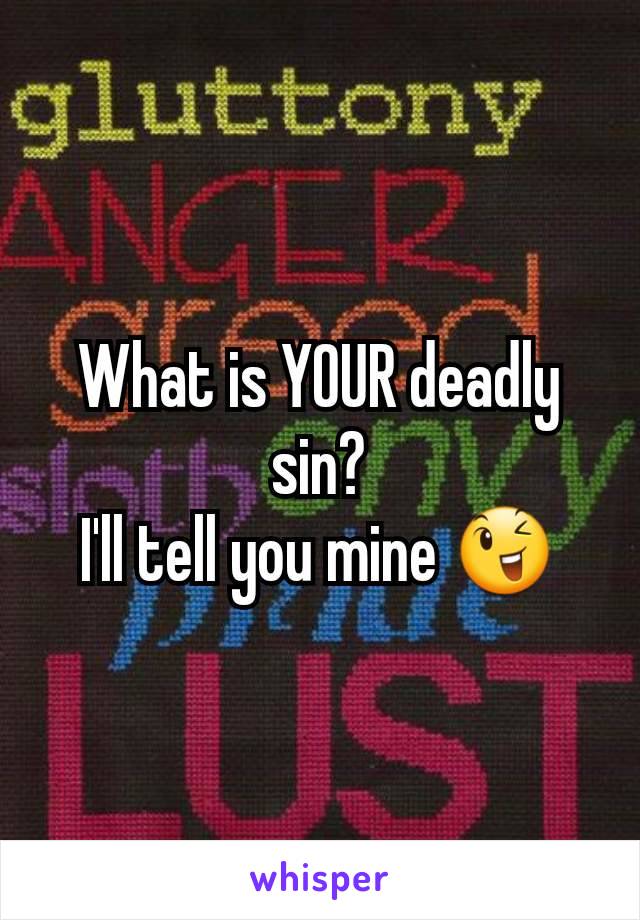 What is YOUR deadly sin?
I'll tell you mine 😉