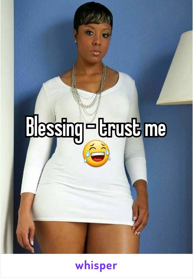 Blessing - trust me 😂