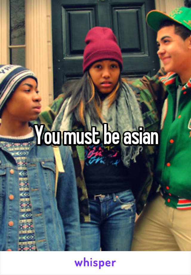 You must be asian