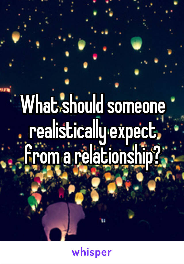 What should someone realistically expect from a relationship?