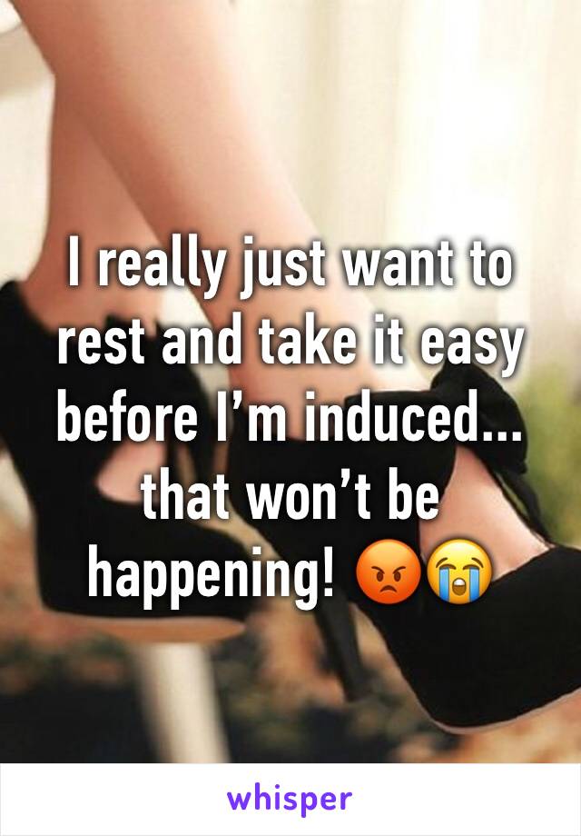 I really just want to rest and take it easy before I’m induced... that won’t be happening! 😡😭