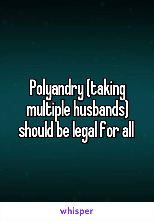 Polyandry (taking multiple husbands) should be legal for all 
