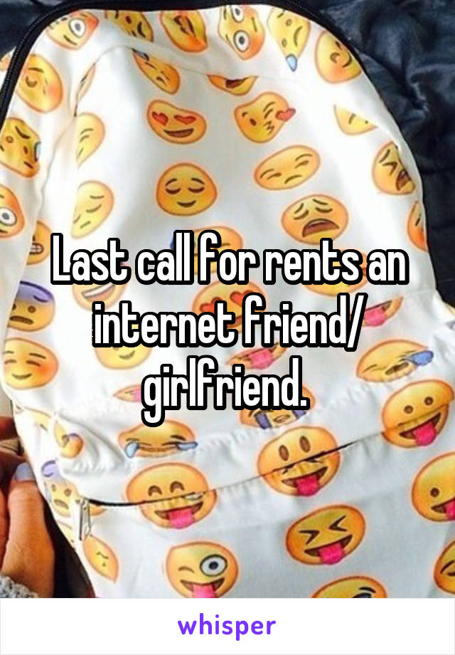 Last call for rents an internet friend/ girlfriend. 