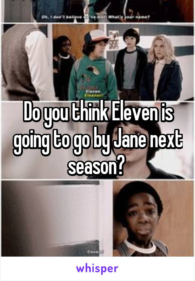 Do you think Eleven is going to go by Jane next season? 