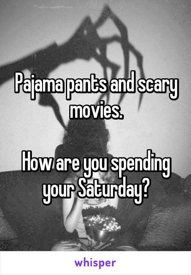 Pajama pants and scary movies.

How are you spending your Saturday?