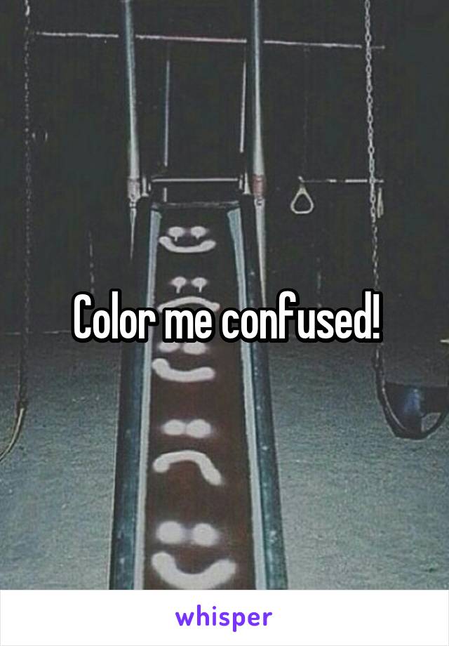 Color me confused!