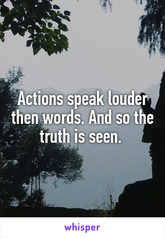 Actions speak louder then words. And so the truth is seen. 