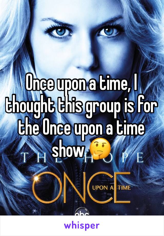 Once upon a time, I thought this group is for the Once upon a time show 🤔