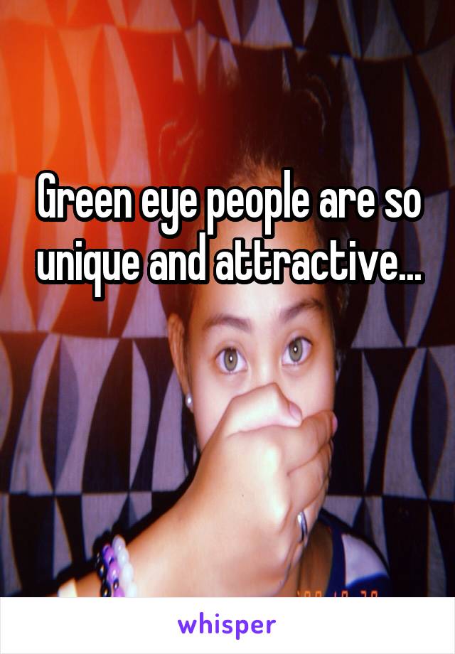Green eye people are so unique and attractive...


