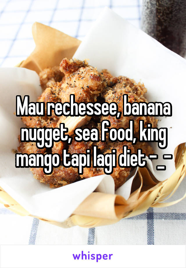 Mau rechessee, banana nugget, sea food, king mango tapi lagi diet -_-
