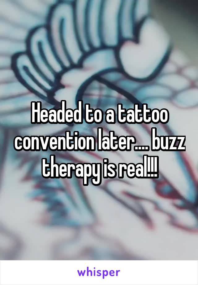 Headed to a tattoo convention later.... buzz therapy is real!!!
