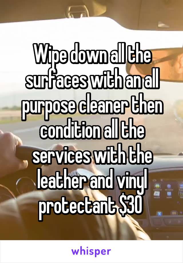 Wipe down all the surfaces with an all purpose cleaner then condition all the services with the leather and vinyl protectant $30 